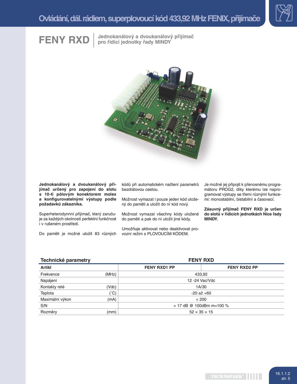 s 10-ti pólovým konektorem molex a konfigurovatelnými výstupy podle požadavků zákazníka. Superheterodynnní přijímač, který zaručuje za každých okolností perfektní funkčnost i v rušeném prostředí.