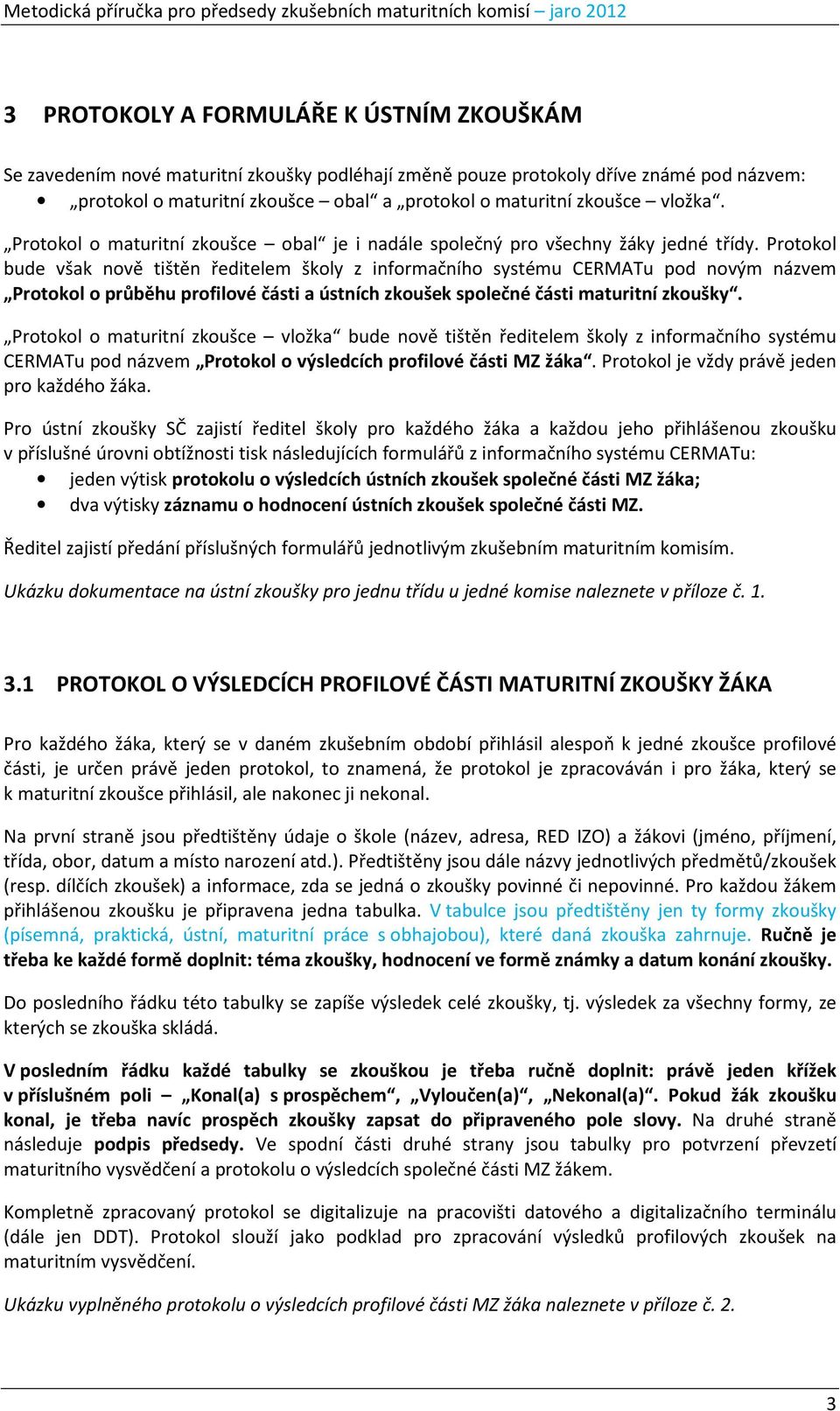 Protokol bude však nově tištěn ředitelem školy z informačního systému CERMATu pod novým názvem Protokol o průběhu profilové části a ústních zkoušek společné části maturitní zkoušky.