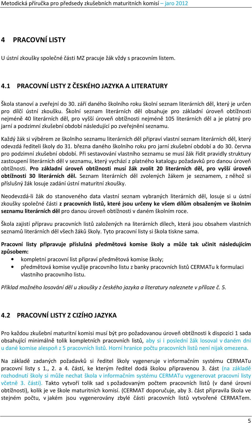 Školní seznam literárních děl obsahuje pro základní úroveň obtížnosti nejméně 40 literárních děl, pro vyšší úroveň obtížnosti nejméně 105 literárních děl a je platný pro jarní a podzimní zkušební