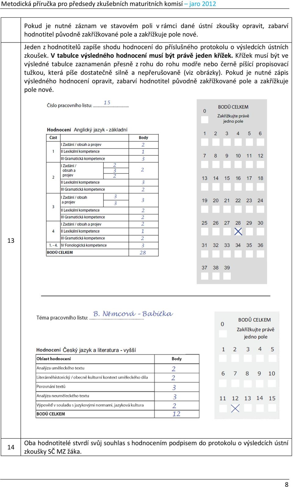 Křížek musí být ve výsledné tabulce zaznamenán přesně z rohu do rohu modře nebo černě píšící propisovací tužkou, která píše dostatečně silně a nepřerušovaně (viz obrázky).