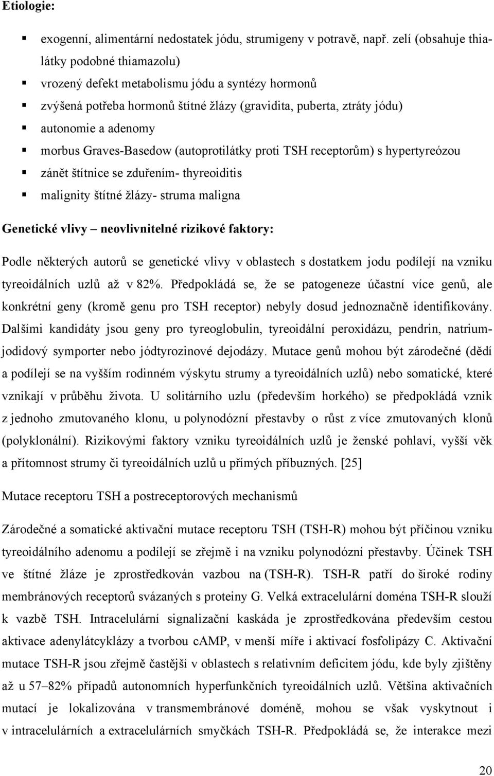 Graves-Basedow (autoprotilátky proti TSH receptorům) s hypertyreózou zánět štítnice se zduřením- thyreoiditis malignity štítné žlázy- struma maligna Genetické vlivy neovlivnitelné rizikové faktory:
