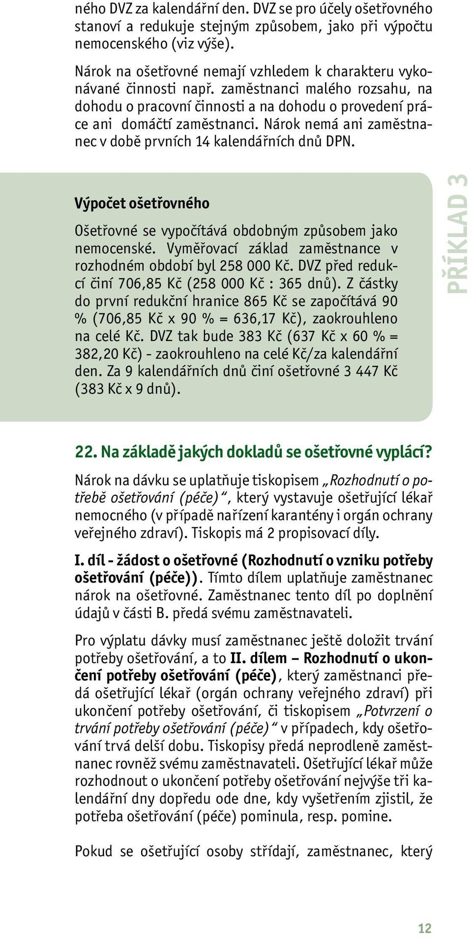 Nárok nemá ani zaměstnanec v době prvních 14 kalendářních dnů DPN. Výpočet ošetřovného Ošetřovné se vypočítává obdobným způsobem jako nemocenské.