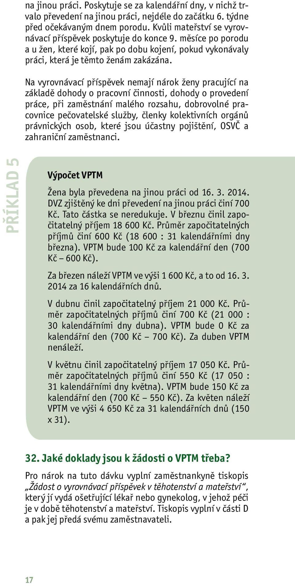 Na vyrovnávací příspěvek nemají nárok ženy pracující na základě dohody o pracovní činnosti, dohody o provedení práce, při zaměstnání malého rozsahu, dobrovolné pracovnice pečovatelské služby, členky