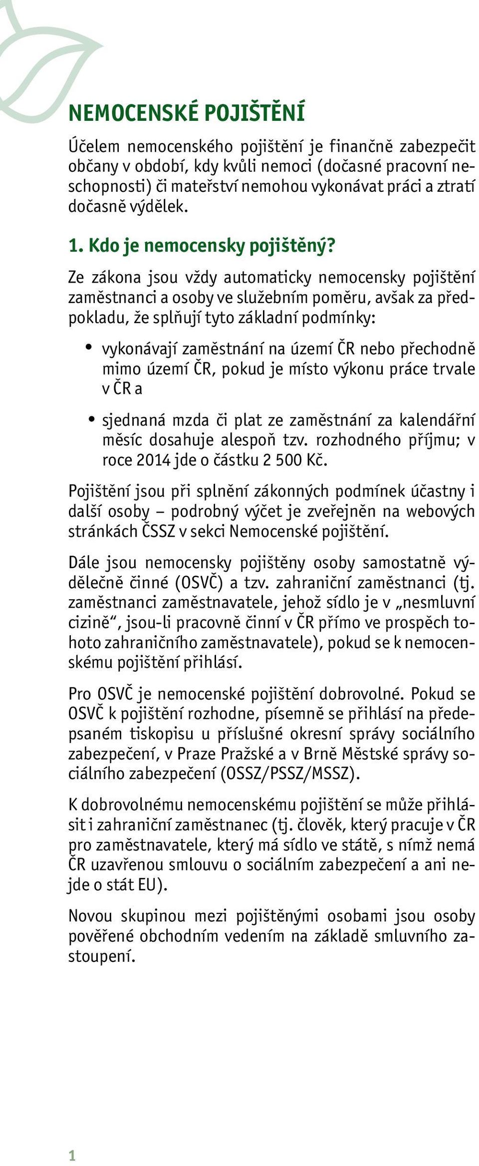 Ze zákona jsou vždy automaticky nemocensky pojištění zaměstnanci a osoby ve služebním poměru, avšak za předpokladu, že splňují tyto základní podmínky: vykonávají zaměstnání na území ČR nebo přechodně