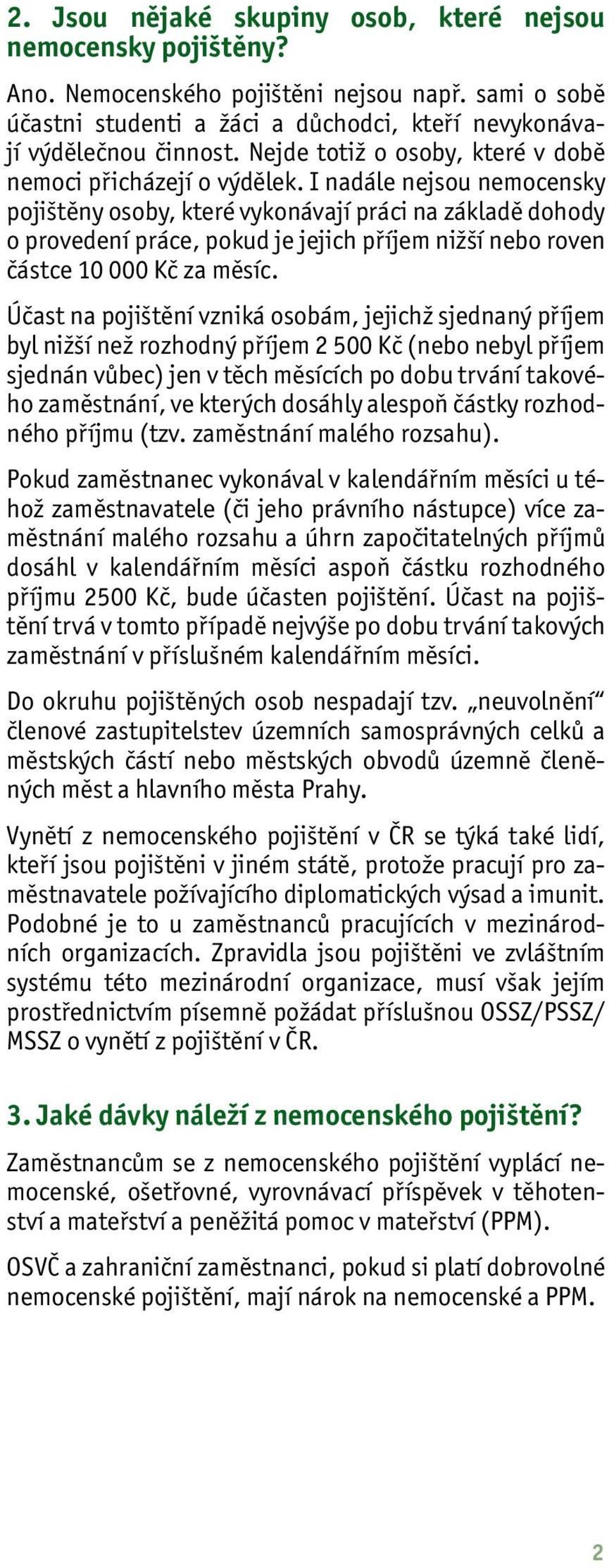 I nadále nejsou nemocensky pojištěny osoby, které vykonávají práci na základě dohody o provedení práce, pokud je jejich příjem nižší nebo roven částce 10 000 Kč za měsíc.