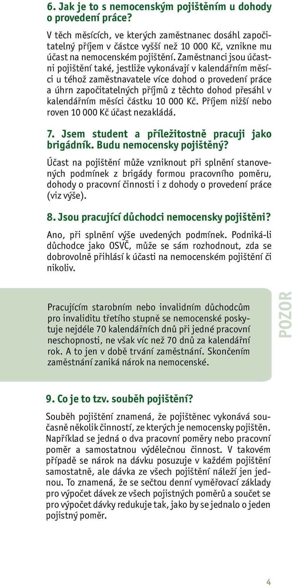 Zaměstnanci jsou účastni pojištění také, jestliže vykonávají v kalendářním měsíci u téhož zaměstnavatele více dohod o provedení práce a úhrn započitatelných příjmů z těchto dohod přesáhl v