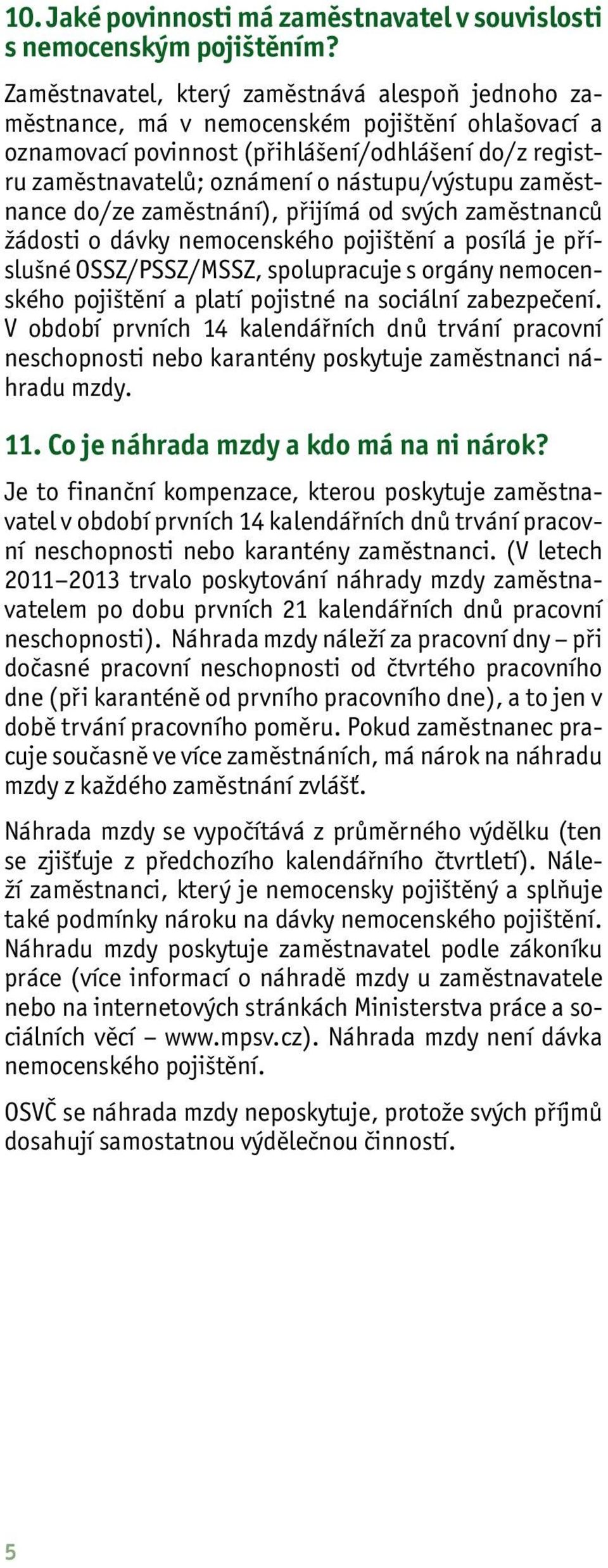 nástupu/výstupu zaměstnance do/ze zaměstnání), přijímá od svých zaměstnanců žádosti o dávky nemocenského pojištění a posílá je příslušné OSSZ/PSSZ/MSSZ, spolupracuje s orgány nemocenského pojištění a