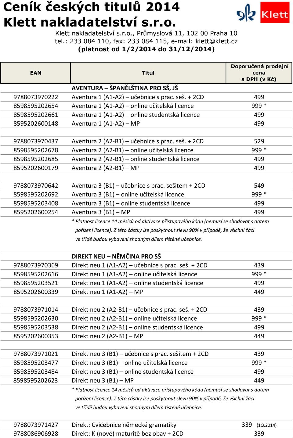 + 2CD 499 8598595202654 Aventura 1 (A1-A2) online učitelská licence 999 * 8598595202661 Aventura 1 (A1-A2) online studentská licence 499 8595202600148 Aventura 1 (A1-A2) MP 499 9788073970437 Aventura