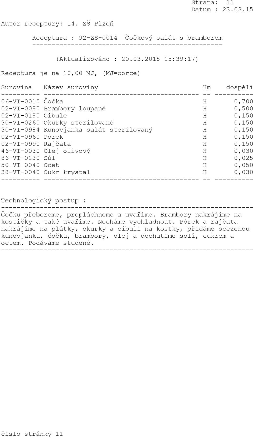0,500 02-VI-0180 Cibule H 0,150 30-VI-0260 Okurky sterilované H 0,150 30-VI-0984 Kunovjanka salát sterilovaný H 0,150 02-VI-0960 Pórek H 0,150 02-VI-0990 Rajčata H 0,150 46-VI-0030 Olej olivový H