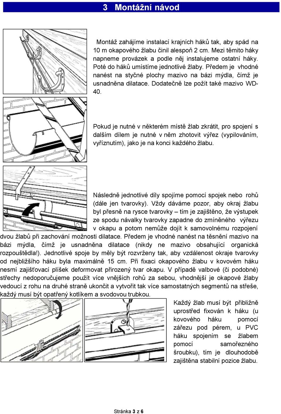 Pokud je nutné v některém místě žlab zkrátit, pro spojení s dalším dílem je nutné v něm zhotovit výřez (vypilováním, vyříznutím), jako je na konci každého žlabu.