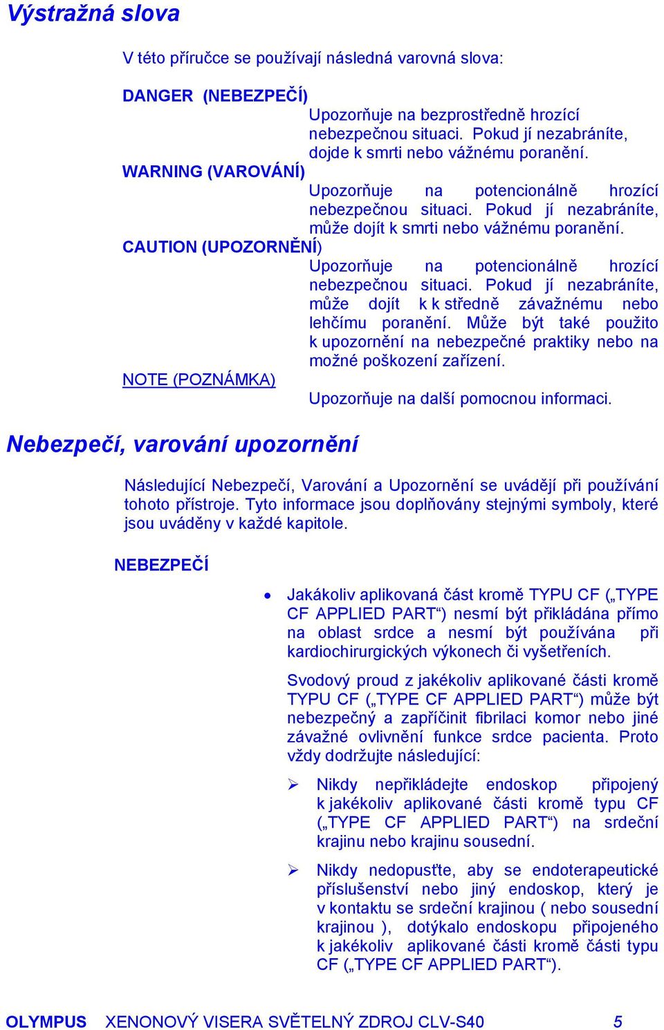 CAUTION (UPOZORNĚNÍ) Upozorňuje na potencionálně hrozící nebezpečnou situaci. Pokud jí nezabráníte, může dojít k k středně závažnému nebo lehčímu poranění.