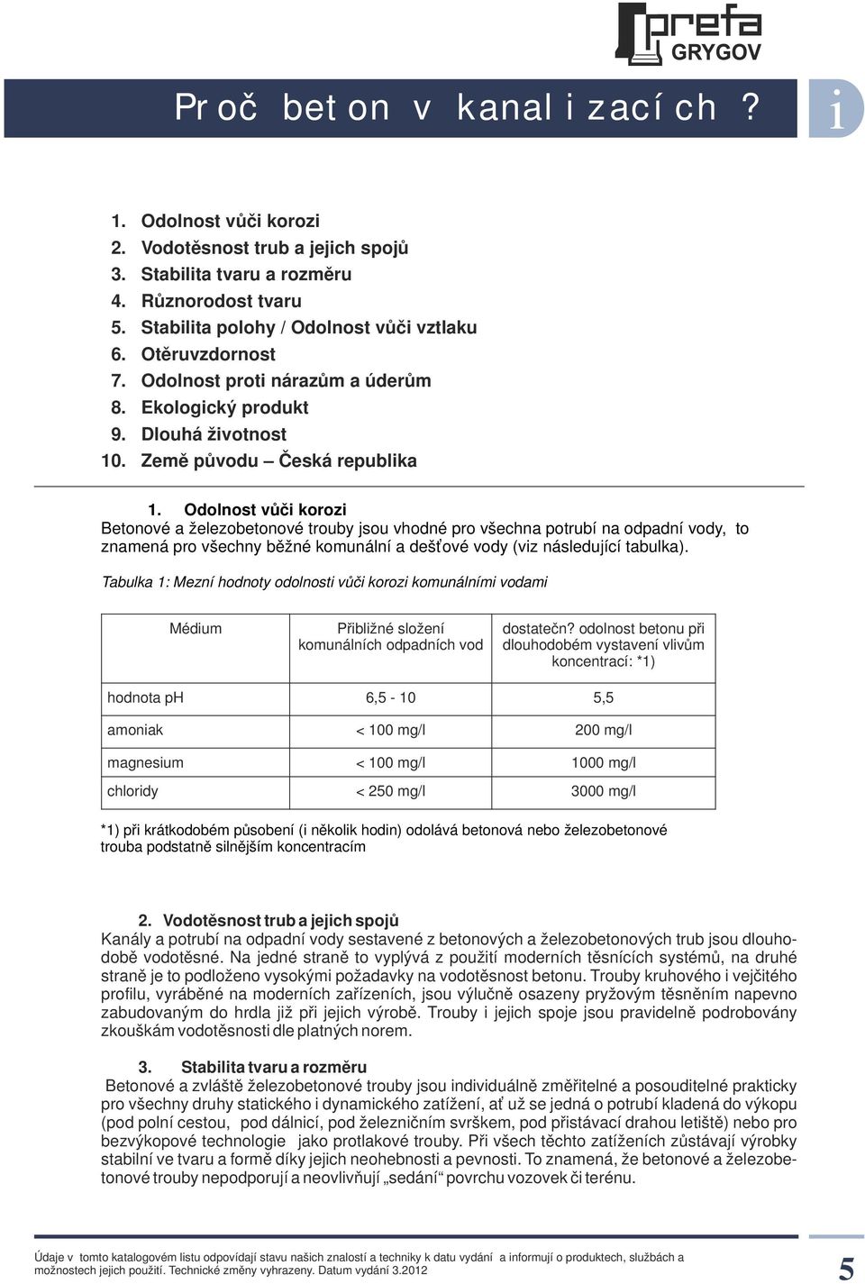 Odolnost vůči korozi Betonové a železobetonové trouby jsou vhodné pro všechna potrubí na odpadní vody, to znamená pro všechny běžné komunální a dešťové vody (viz následující tabulka).