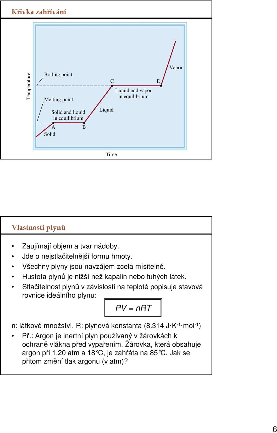 Stlačitelnost plynů v závislosti na teplotě popisuje stavová rovnice ideálního plynu: PV = nrt n: látkové množství, R: plynová konstanta