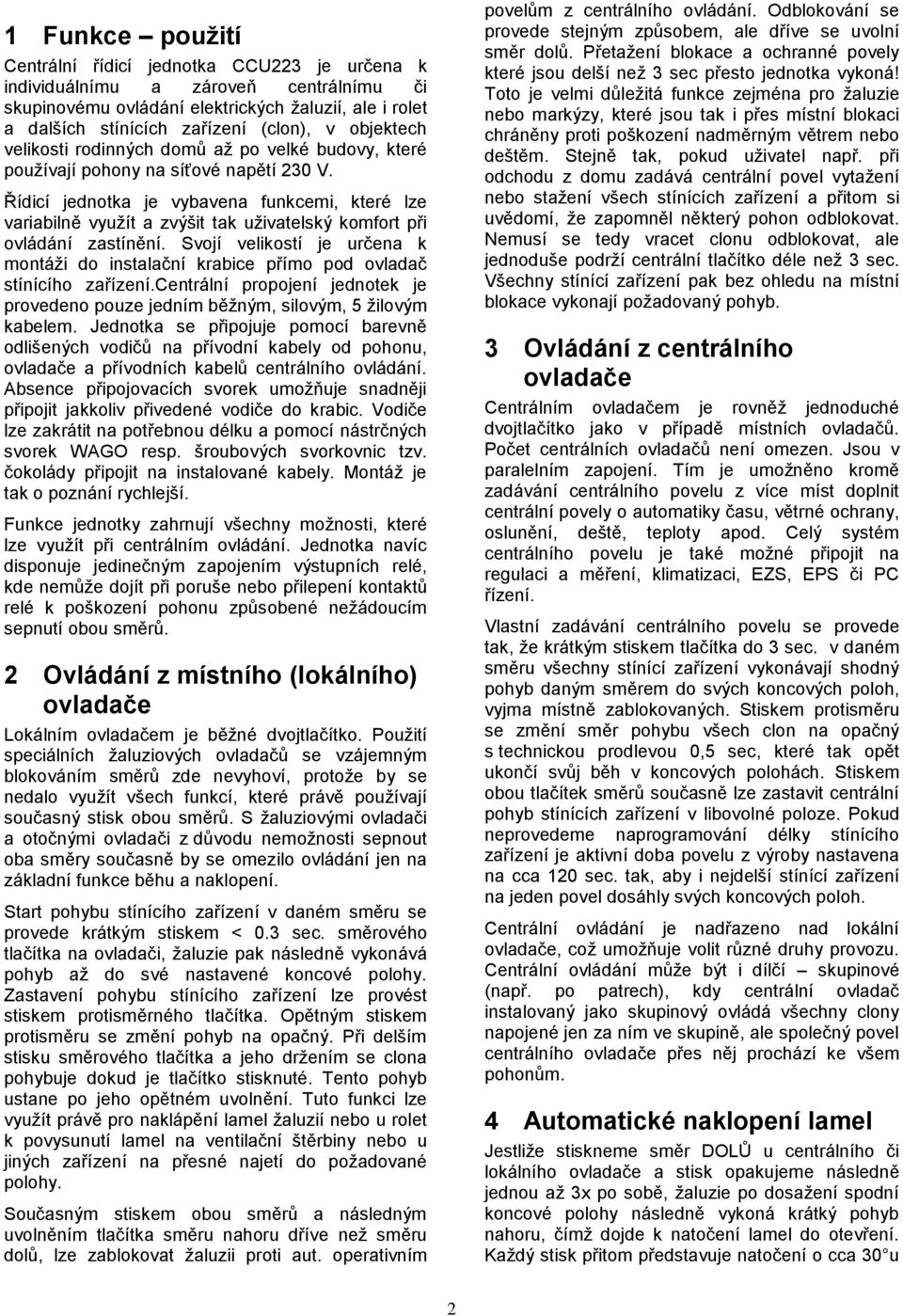 Řídicí jednotka je vybavena funkcemi, které lze variabilně využít a zvýšit tak uživatelský komfort při ovládání zastínění.