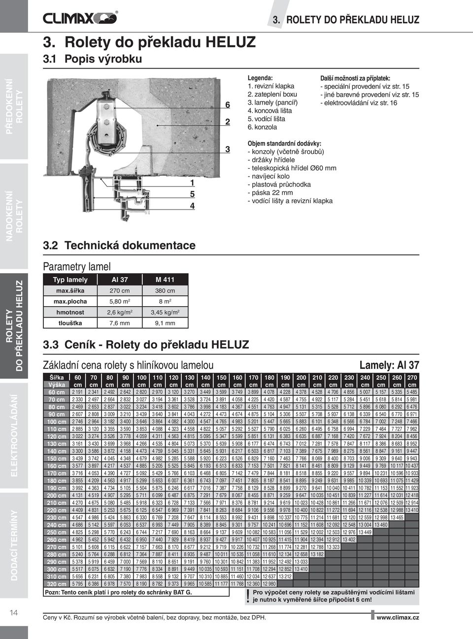 konzola Objem standardní dodávky: - konzoly (včetně šroubů) - držáky hřídele - teleskopická hřídel Ø60 mm - navíjecí kolo - plastová průchodka - páska 22 mm - vodící lišty a revizní klapka 1.