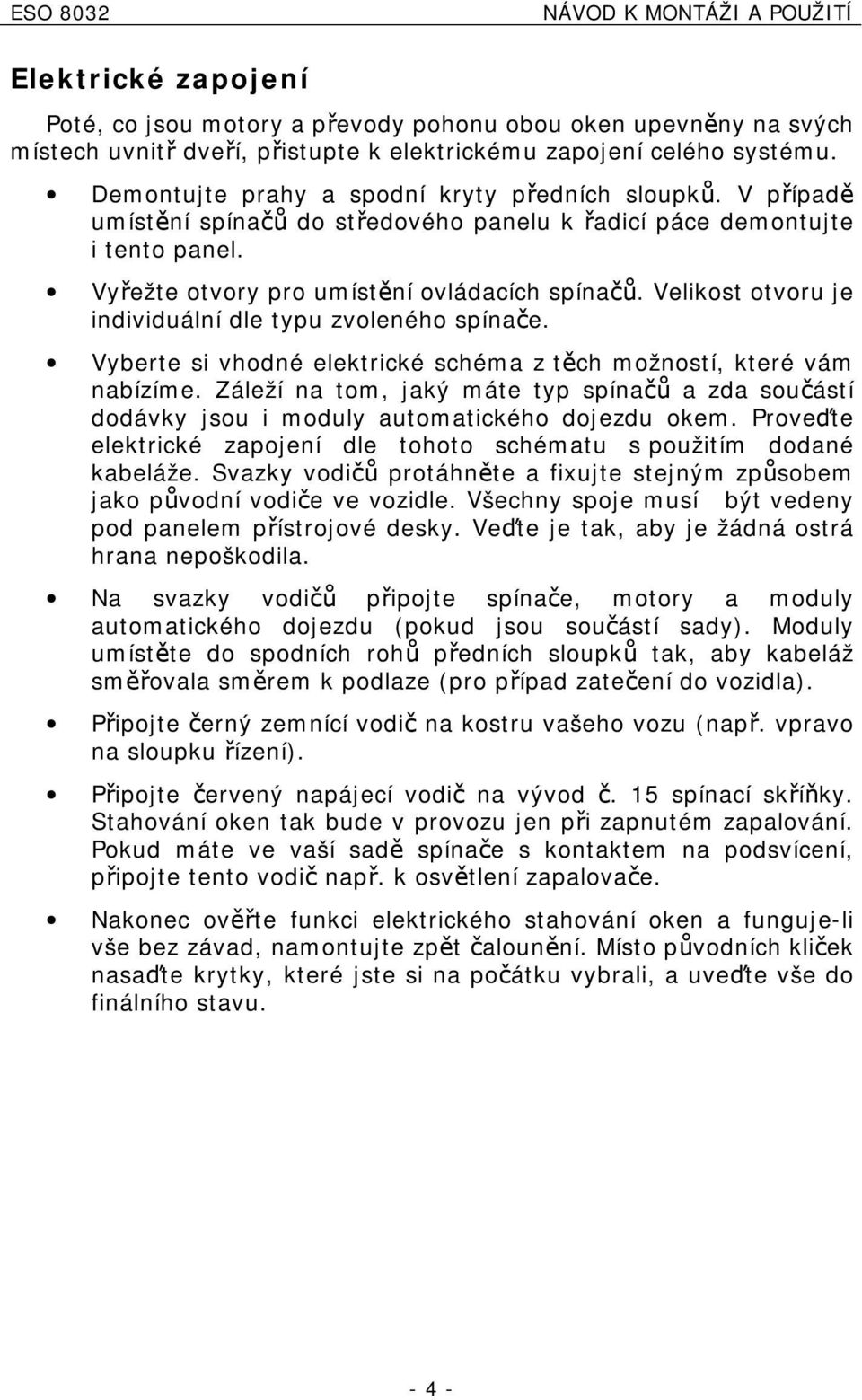 Velikost otvoru je individuální dle typu zvoleného spínače. Vyberte si vhodné elektrické schéma z těch možností, které vám nabízíme.