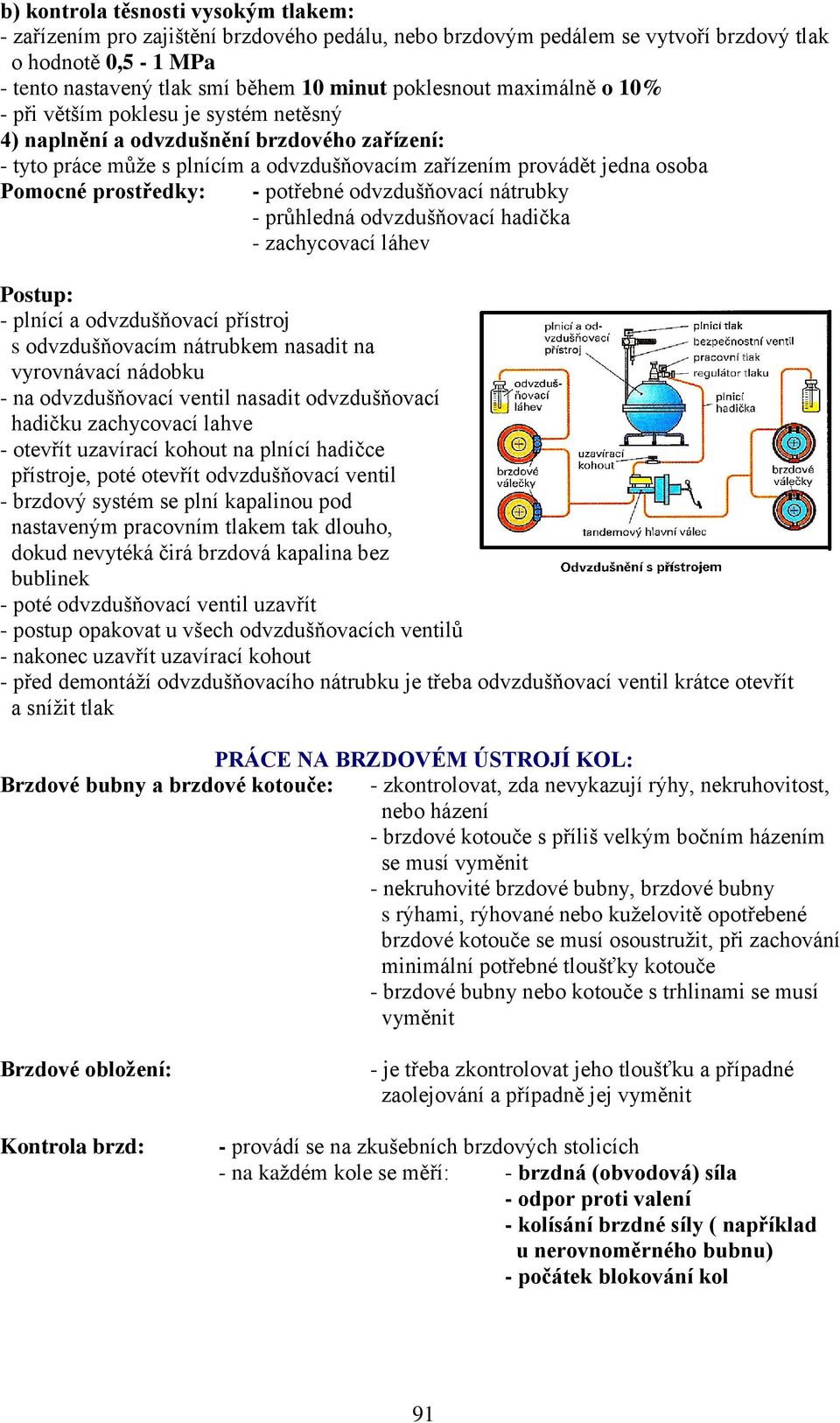 potřebné odvzdušňovací nátrubky - průhledná odvzdušňovací hadička - zachycovací láhev Postup: - plnící a odvzdušňovací přístroj s odvzdušňovacím nátrubkem nasadit na vyrovnávací nádobku - na