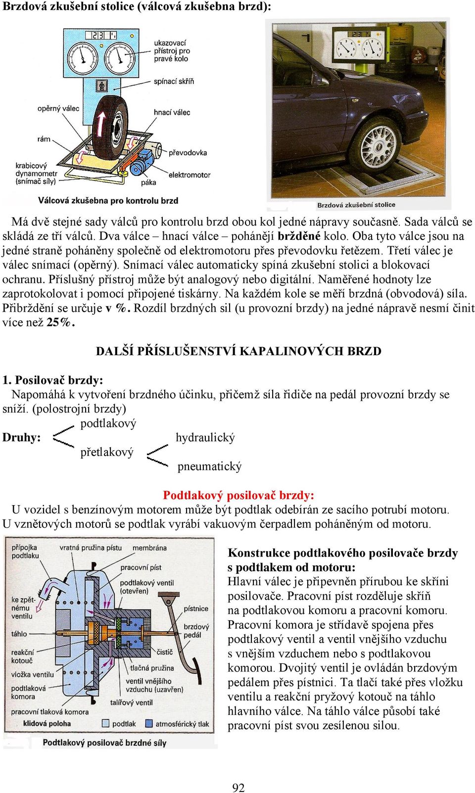 Snímací válec automaticky spíná zkušební stolici a blokovací ochranu. Příslušný přístroj může být analogový nebo digitální. Naměřené hodnoty lze zaprotokolovat i pomocí připojené tiskárny.