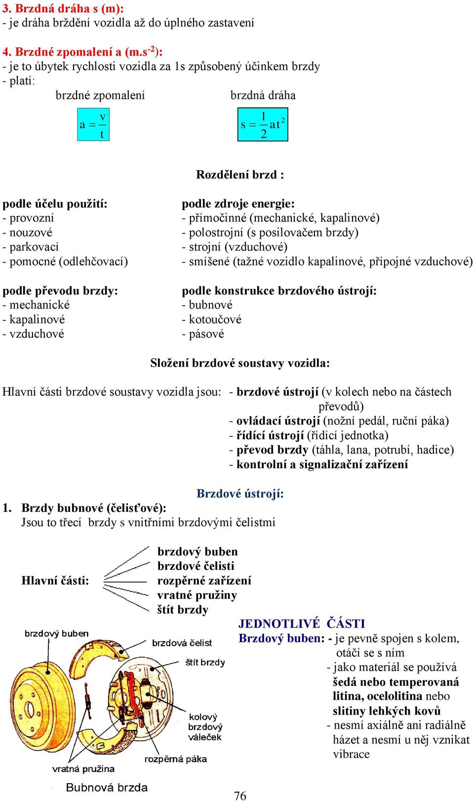 přímočinné (mechanické, kapalinové) - nouzové - polostrojní (s posilovačem brzdy) - parkovací - strojní (vzduchové) - pomocné (odlehčovací) - smíšené (tažné vozidlo kapalinové, přípojné vzduchové)