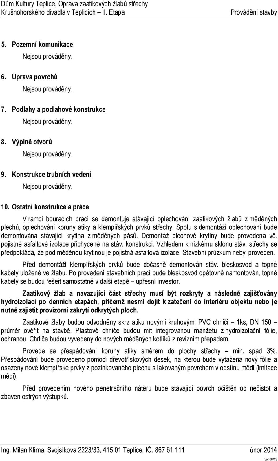 Spolu s demontáží oplechování bude demontována stávající krytina z měděných pásů. Demontáž plechové krytiny bude provedena vč. pojistné asfaltové izolace přichycené na stáv. konstrukci.