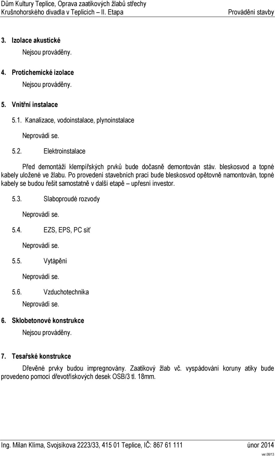 Po provedení stavebních prací bude bleskosvod opětovně namontován, topné kabely se budou řešit samostatně v další etapě upřesní investor. 5.3.