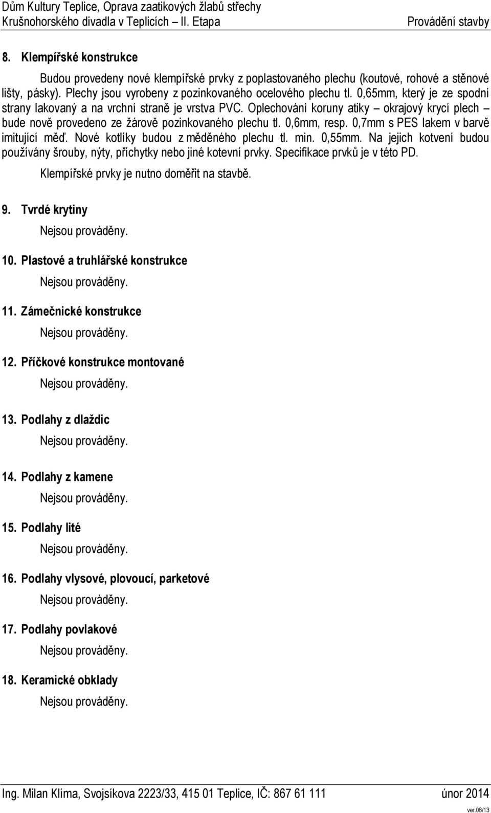 0,7mm s PES lakem v barvě imitující měď. Nové kotlíky budou z měděného plechu tl. min. 0,55mm. Na jejich kotvení budou používány šrouby, nýty, příchytky nebo jiné kotevní prvky.