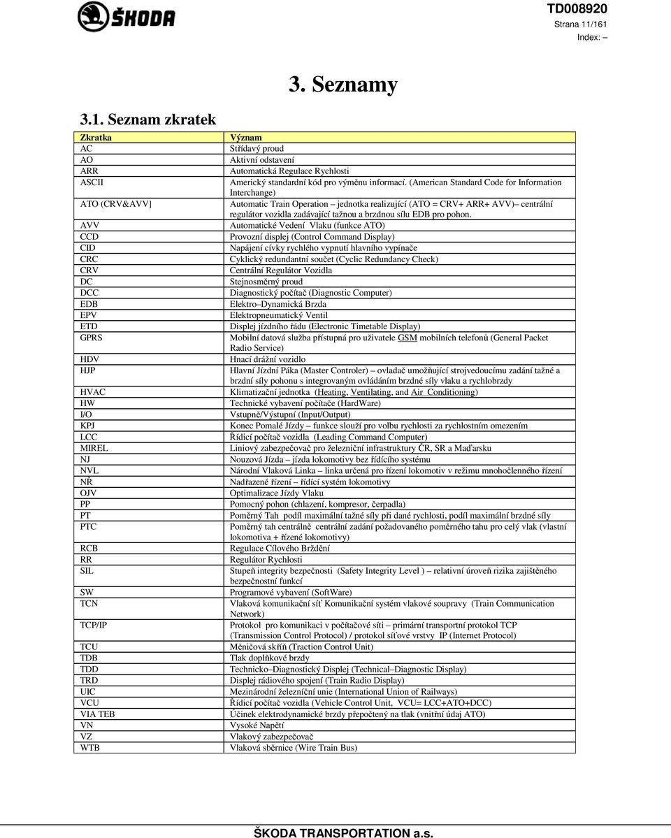 TCP/IP TCU TDB TDD TRD UIC VCU VIA TEB VN VZ WTB Význam Střídavý proud Aktivní odstavení Automatická Regulace Rychlosti Americký standardní kód pro výměnu informací.