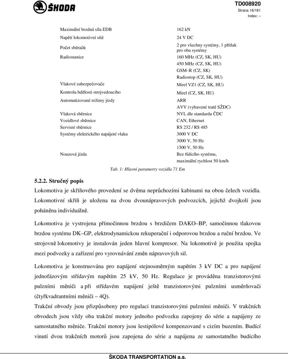 (CZ, SK) Radiostop (CZ, SK, HU) Mirel VZ1 (CZ, SK, HU) Mirel (CZ, SK, HU) ARR AVV (vybavené tratě SŽDC) NVL dle standardu ČDC CAN, Ethernet RS 232 / RS 485 3000 V DC 3000 V, 50 Hz 1500 V, 50 Hz Bez