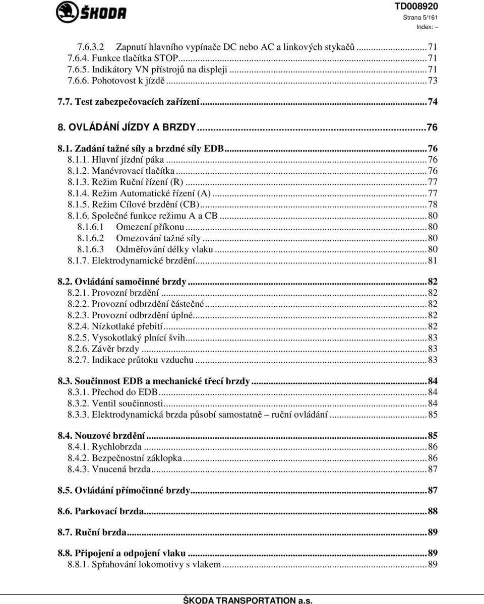 ..77 8.1.5. Režim Cílové brzdění (CB)...78 8.1.6. Společné funkce režimu A a CB...80 8.1.6.1 Omezení příkonu...80 8.1.6.2 Omezování tažné síly...80 8.1.6.3 Odměřování délky vlaku...80 8.1.7. Elektrodynamické brzdění.