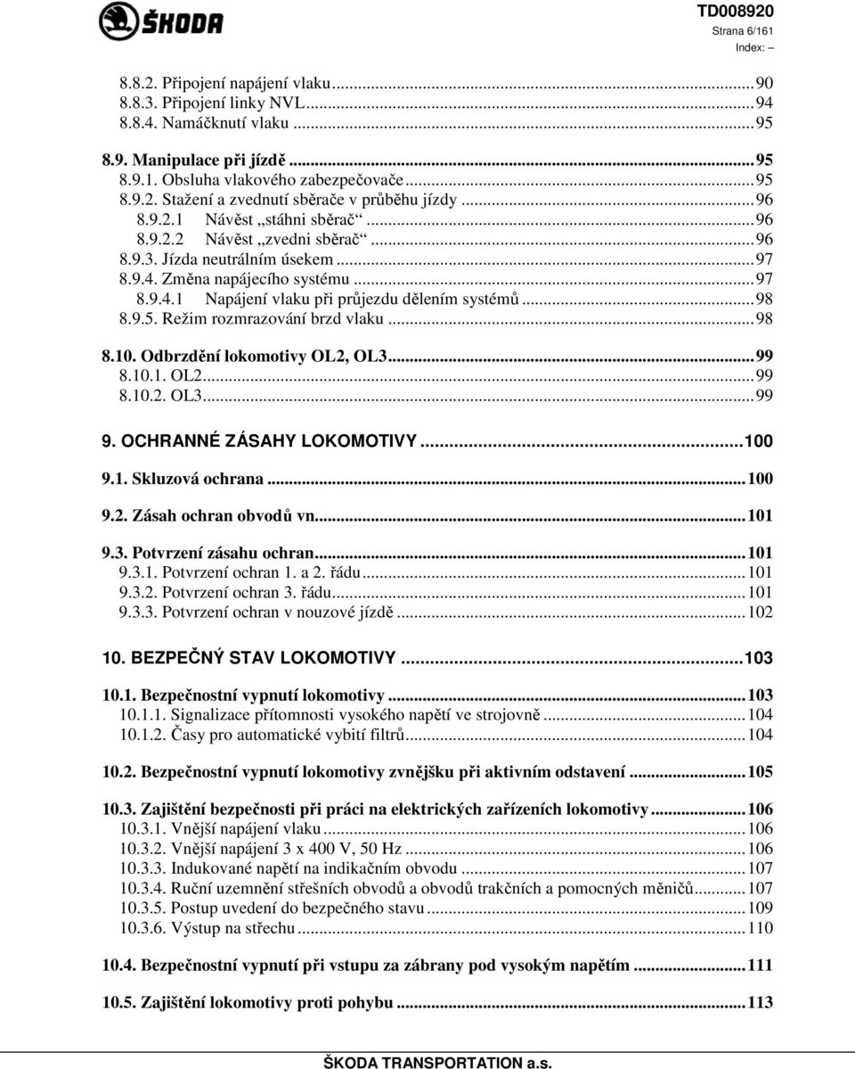 ..98 8.9.5. Režim rozmrazování brzd vlaku...98 8.10. Odbrzdění lokomotivy OL2, OL3...99 8.10.1. OL2...99 8.10.2. OL3...99 9. OCHRANNÉ ZÁSAHY LOKOMOTIVY...100 9.1. Skluzová ochrana...100 9.2. Zásah ochran obvodů vn.