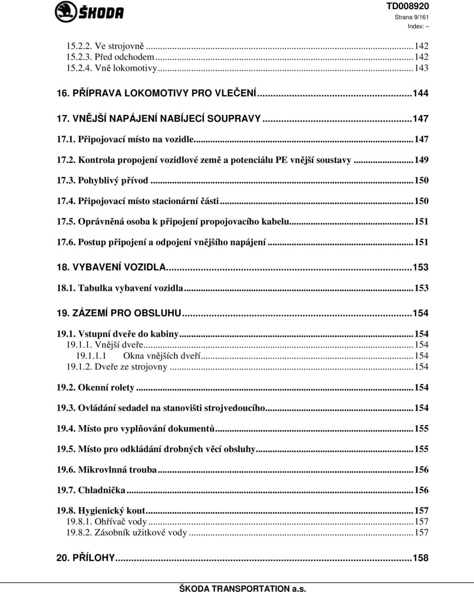 ..151 17.6. Postup připojení a odpojení vnějšího napájení...151 18. VYBAVENÍ VOZIDLA...153 18.1. Tabulka vybavení vozidla...153 19. ZÁZEMÍ PRO OBSLUHU...154 19.1. Vstupní dveře do kabiny...154 19.1.1. Vnější dveře.