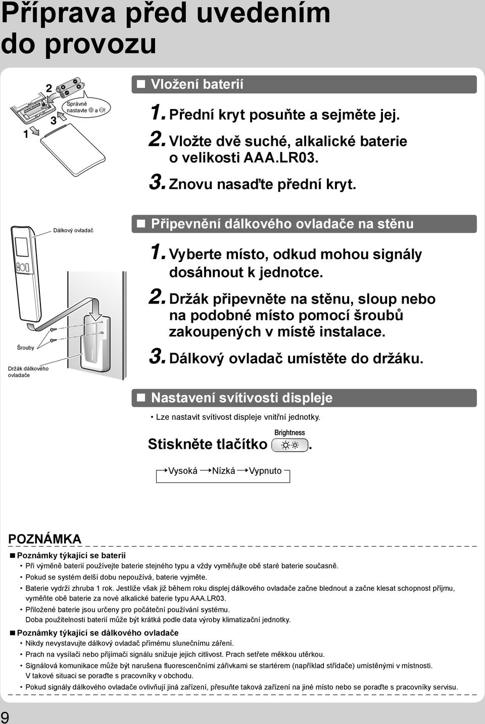 Držák připevněte na stěnu, sloup nebo na podobné místo pomocí šroubů zakoupených v místě instalace. 3. Dálkový ovladač umístěte do držáku.