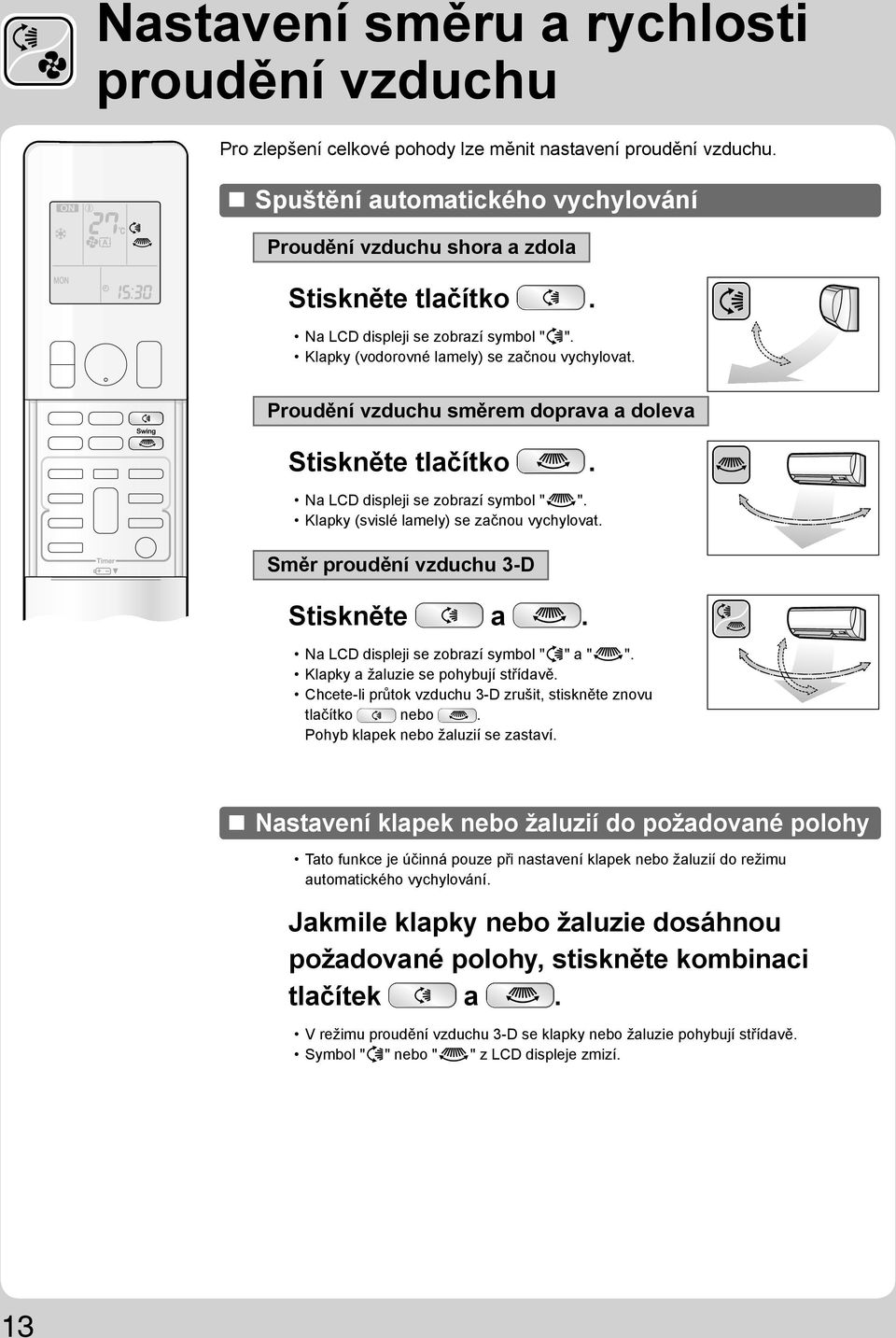 Klapky (svislé lamely) se začnou vychylovat. Směr proudění vzduchu 3-D Stiskněte a. Na LCD displeji se zobrazí symbol " " a " ". Klapky a žaluzie se pohybují střídavě.