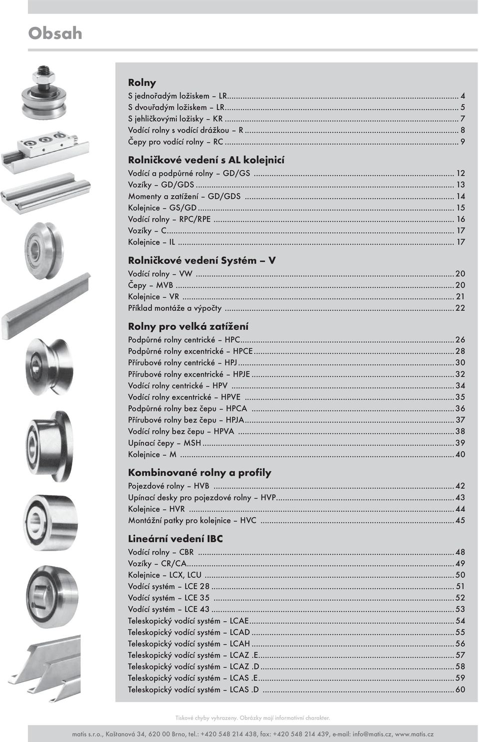 .. 17 Rolničkové vedení Systém V Vodící rolny VW...20 Čepy MVB...20 Kolejnice VR... 21 Příklad montáže a výpočty...22 Rolny pro velká zatížení Podpůrné rolny centrické HPC.