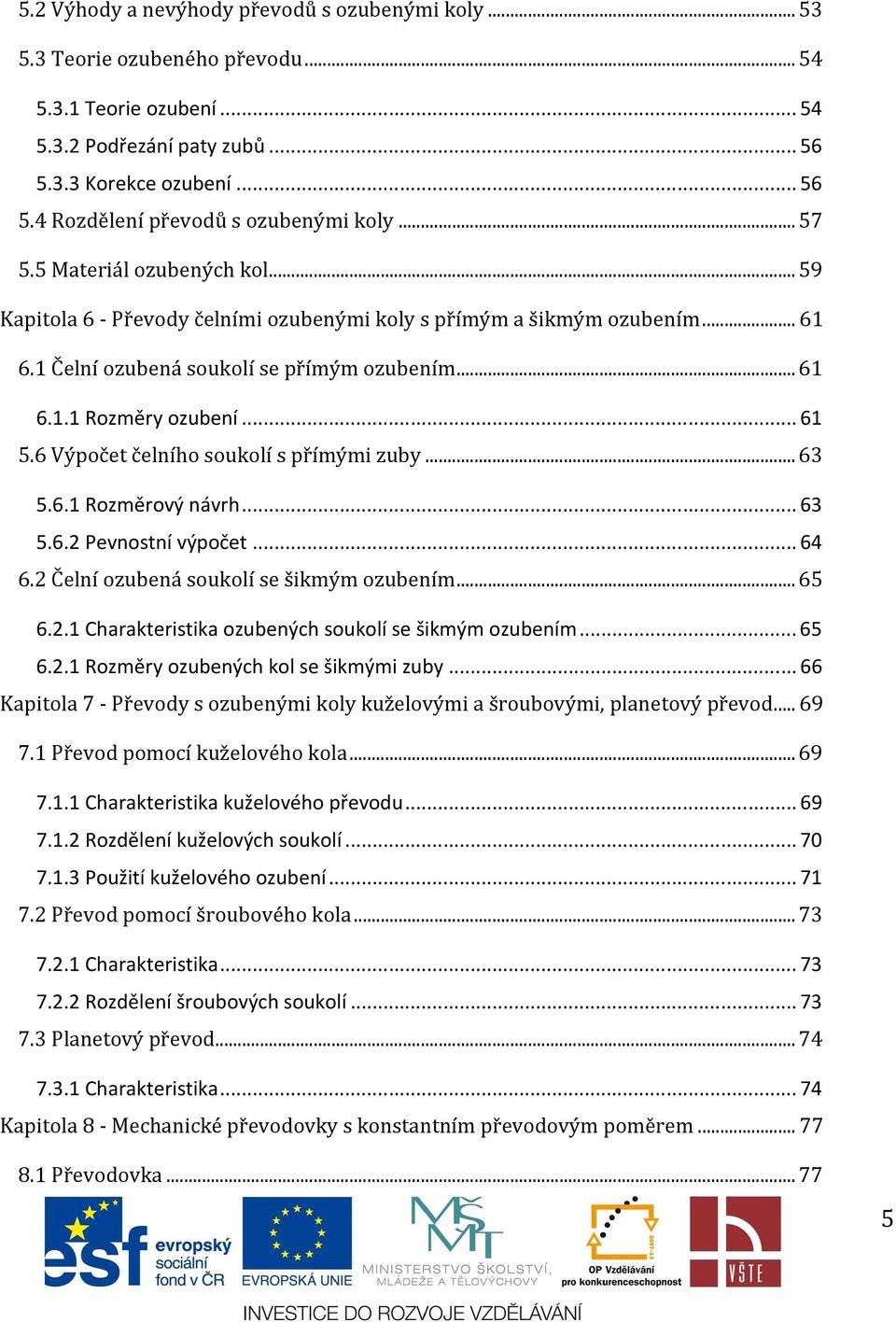 6 Výpočet čelního soukolí s přímými zuby... 63 5.6.1 Rozměrový návrh... 63 5.6.2 Pevnostní výpočet... 64 6.2 Čelní ozubená soukolí se šikmým ozubením... 65 6.2.1 Charakteristika ozubených soukolí se šikmým ozubením.