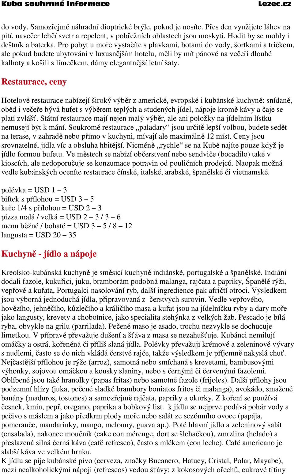 Pro pobyt u moře vystačíte s plavkami, botami do vody, šortkami a tričkem, ale pokud budete ubytováni v luxusnějším hotelu, měli by mít pánové na večeři dlouhé kalhoty a košili s límečkem, dámy