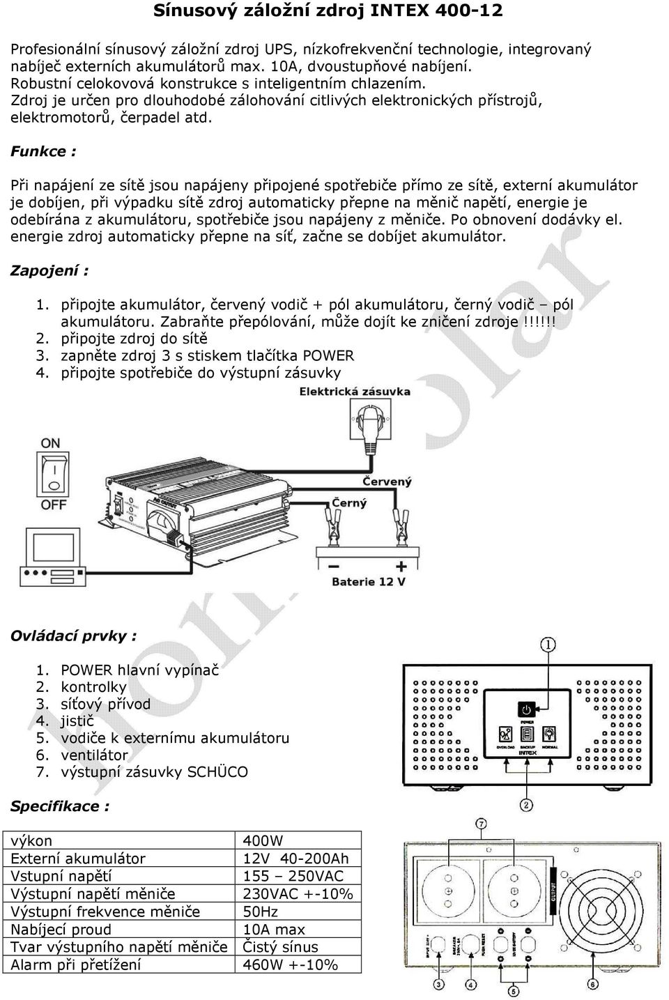 Funkce : Při napájení ze sítě jsou napájeny připojené spotřebiče přímo ze sítě, externí akumulátor je dobíjen, při výpadku sítě zdroj automaticky přepne na měnič napětí, energie je odebírána z