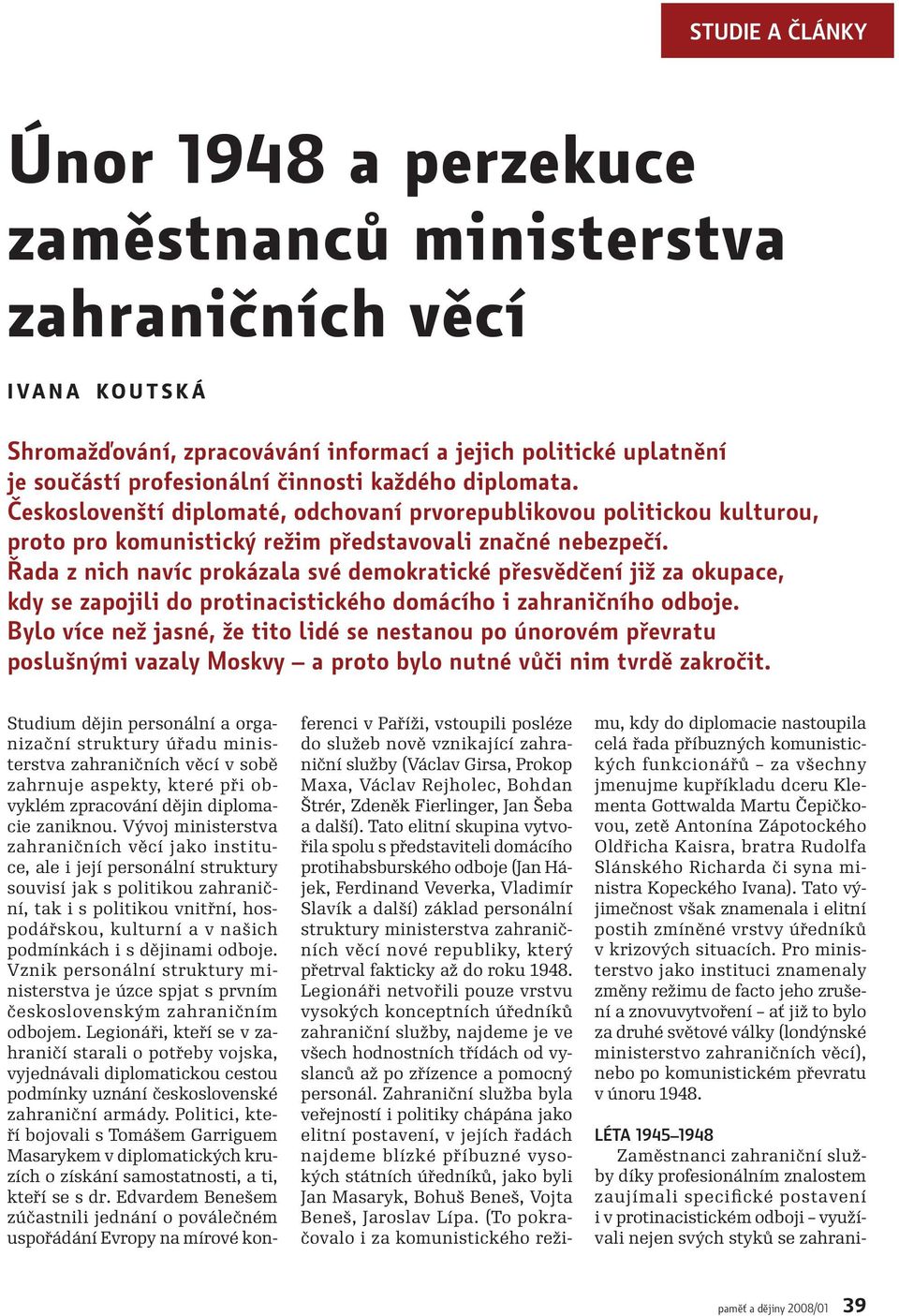 Řada z nich navíc prokázala své demokratické přesvědčení již za okupace, kdy se zapojili do protinacistického domácího i zahraničního odboje.