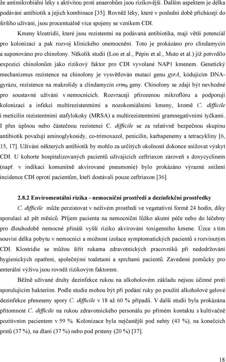 Kmeny klostridií, které jsou rezistentní na podávaná antibiotika, mají větší potenciál pro kolonizaci a pak rozvoj klinického onemocnění. Toto je prokázáno pro clindamycin a suponováno pro chinolony.