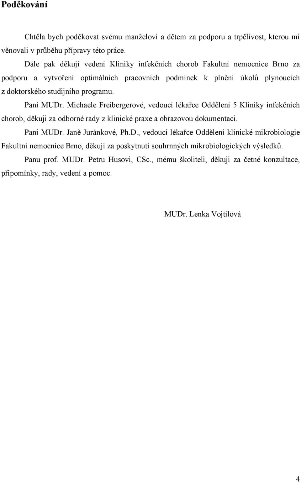 Paní MUDr. Michaele Freibergerové, vedoucí lékařce Oddělení 5 Kliniky infekčních chorob, děkuji za odborné rady z klinické praxe a obrazovou dokumentaci. Paní MUDr. Janě Juránkové, Ph.D., vedoucí lékařce Oddělení klinické mikrobiologie Fakultní nemocnice Brno, děkuji za poskytnutí souhrnných mikrobiologických výsledků.