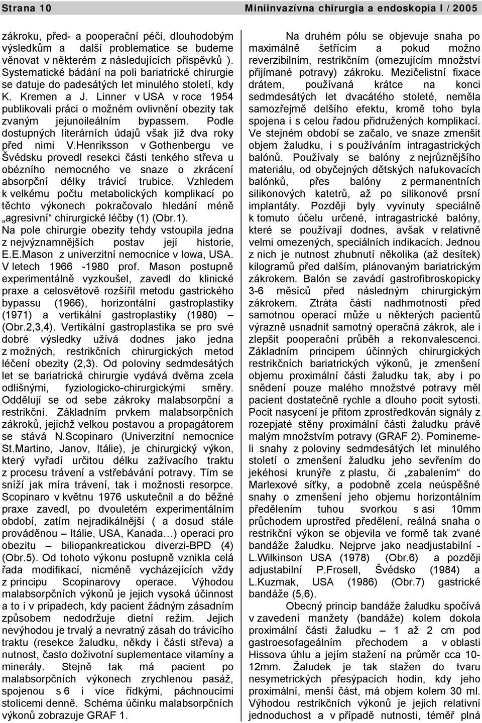 Linner v USA v roce 1954 publikovali práci o možném ovlivnění obezity tak zvaným jejunoileálním bypassem. Podle dostupných literárních údajů však již dva roky před nimi V.