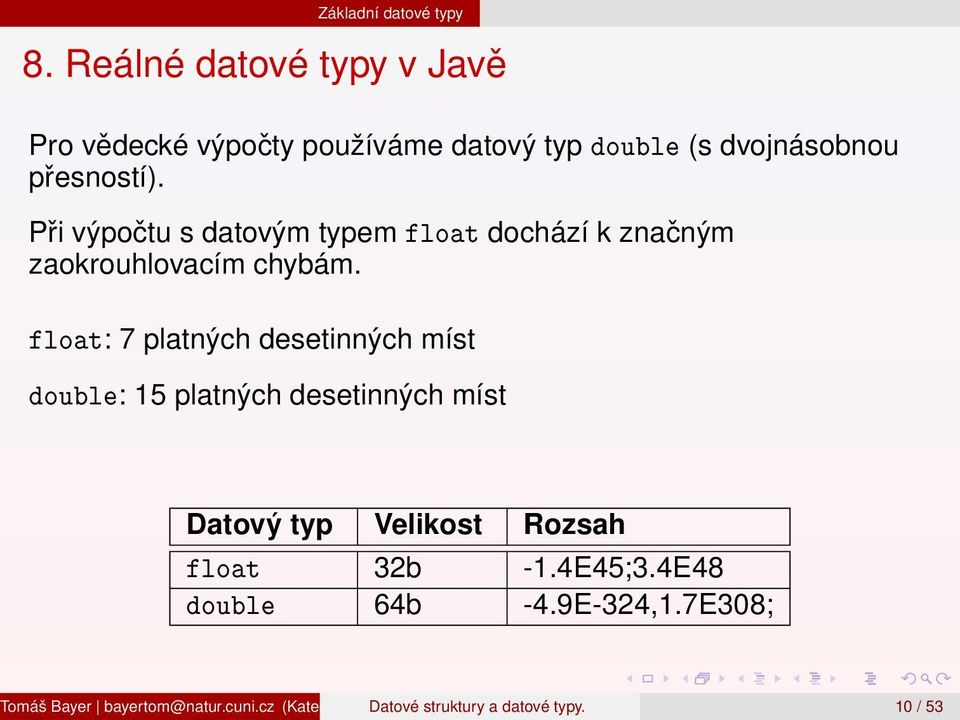 float: 7 platných desetinných míst double: 15 platných desetinných míst Datový typ Velikost Rozsah float 32b -1.4E45;3.