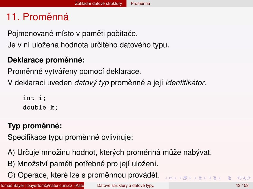 int i; double k; Typ proměnné: Specifikace typu proměnné ovlivňuje: A) Určuje množinu hodnot, kterých proměnná může nabývat.