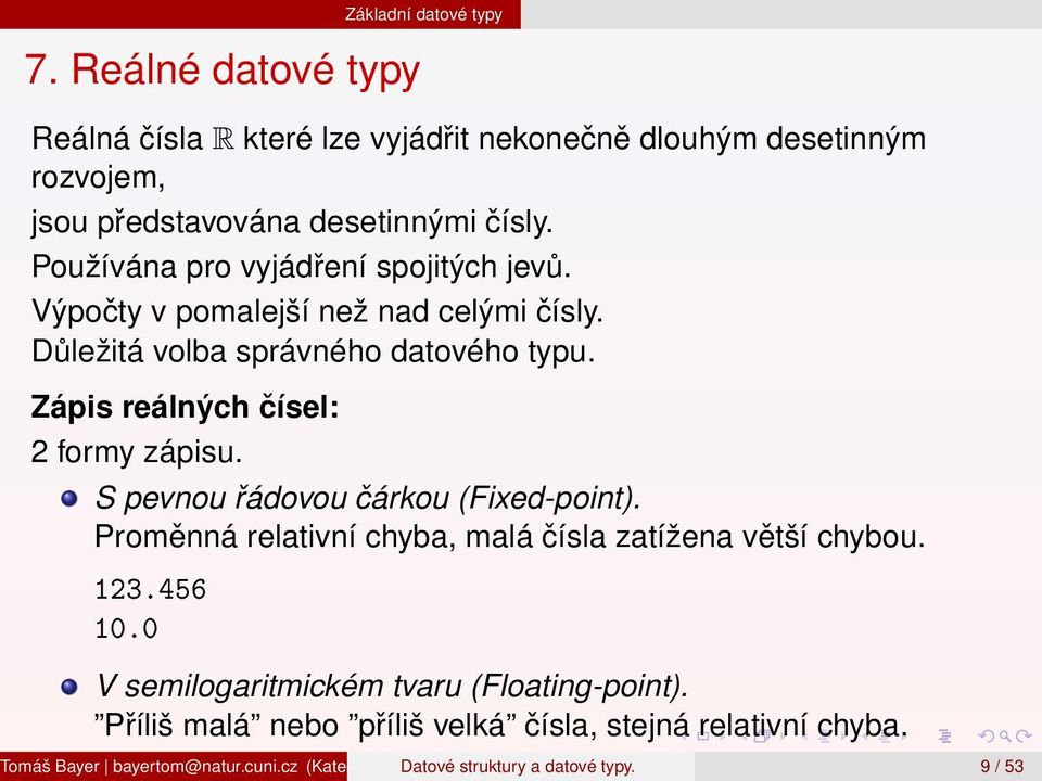 S pevnou řádovou čárkou (Fixed-point). Proměnná relativní chyba, malá čísla zatížena větší chybou. 123.456 10.0 V semilogaritmickém tvaru (Floating-point).