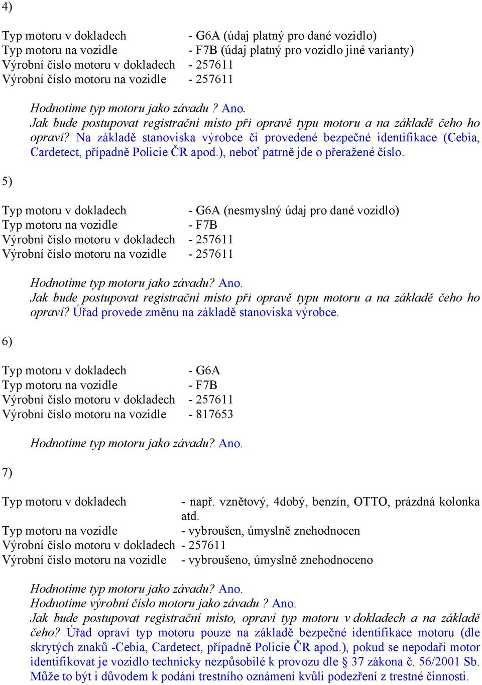 ), neboť patrně jde o přeražené číslo. (nesmyslný údaj pro dané vozidlo) - F7B 6) Jak bude postupovat registrační místo při opravě typu motoru a na základě čeho ho opraví?