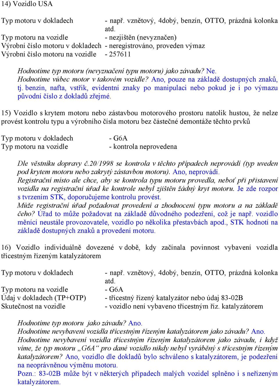 15) Vozidlo s krytem motoru nebo zástavbou motorového prostoru natolik hustou, že nelze provést kontrolu typu a výrobního čísla motoru bez částečné demontáže těchto prvků Typ motoru v dokladech -