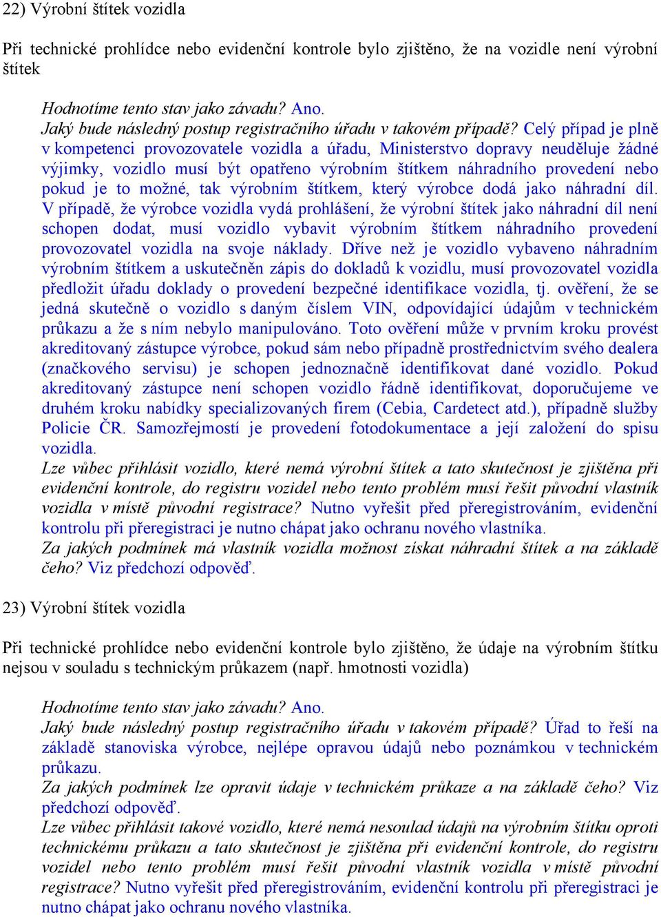 Celý případ je plně v kompetenci provozovatele vozidla a úřadu, Ministerstvo dopravy neuděluje žádné výjimky, vozidlo musí být opatřeno výrobním štítkem náhradního provedení nebo pokud je to možné,