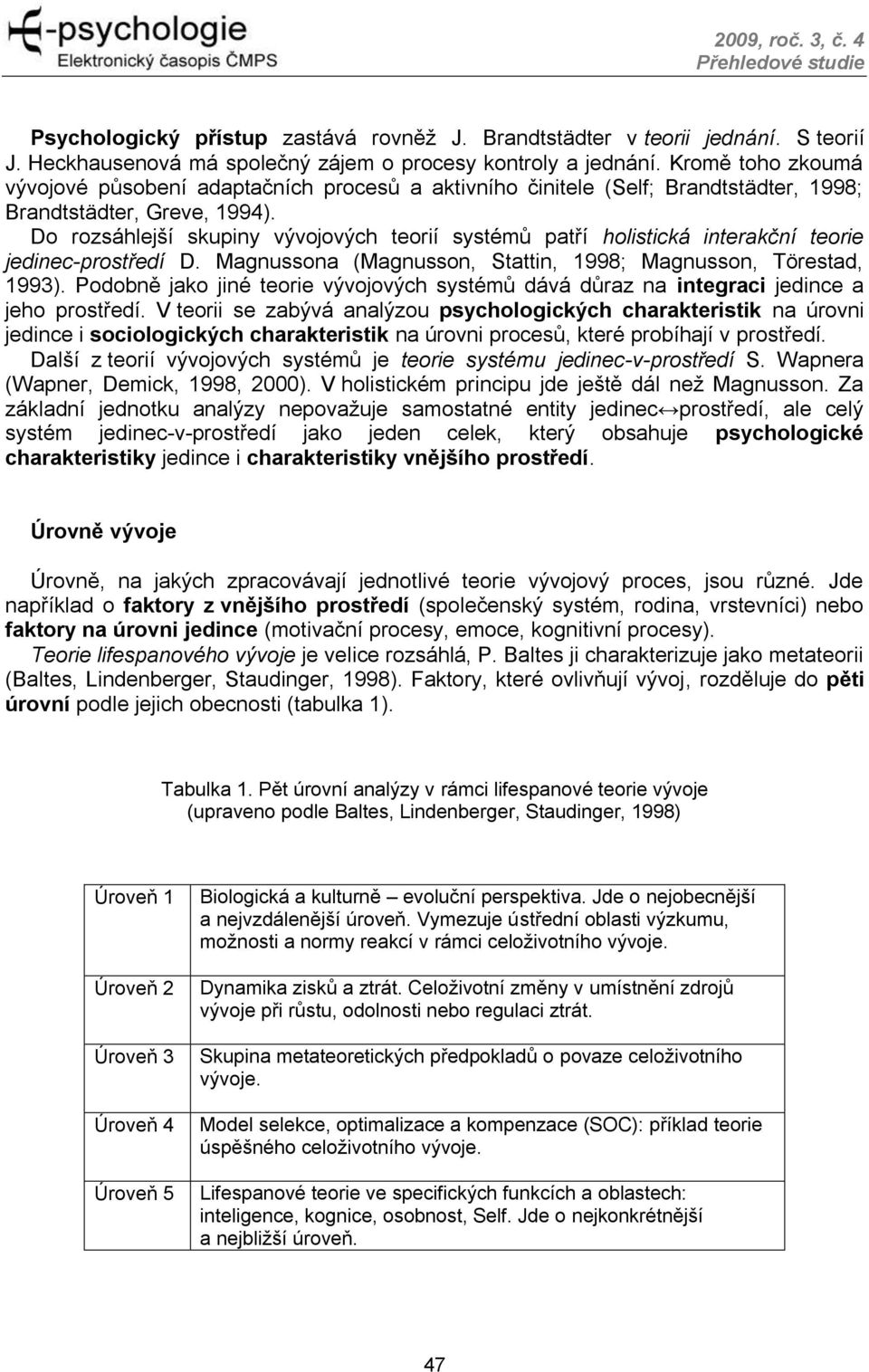 Do rozsáhlejší skupiny vývojových teorií systémů patří holistická interakční teorie jedinec-prostředí D. Magnussona (Magnusson, Stattin, 1998; Magnusson, Törestad, 1993).