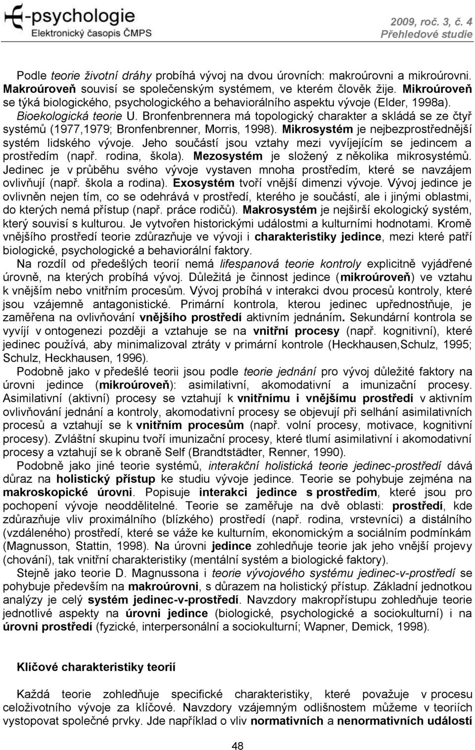 Bronfenbrennera má topologický charakter a skládá se ze čtyř systémů (1977,1979; Bronfenbrenner, Morris, 1998). Mikrosystém je nejbezprostřednější systém lidského vývoje.