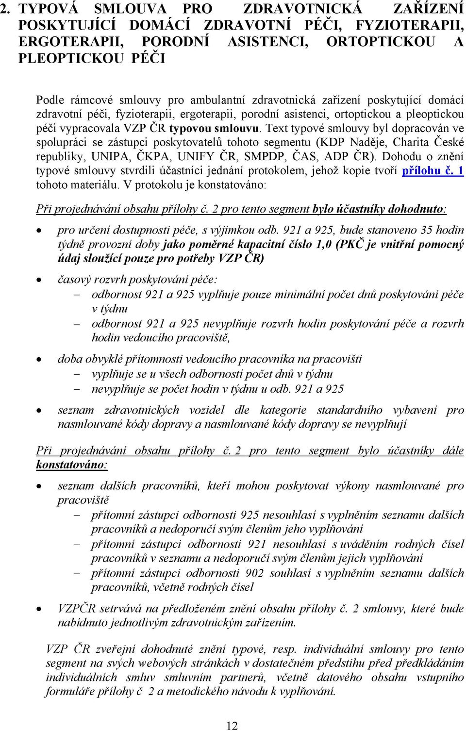 Text typové smlouvy byl dopracován ve spolupráci se zástupci poskytovatelů tohoto segmentu (KDP Naděje, Charita České republiky, UNIPA, ČKPA, UNIFY ČR, SMPDP, ČAS, ADP ČR).